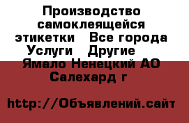 Производство самоклеящейся этикетки - Все города Услуги » Другие   . Ямало-Ненецкий АО,Салехард г.